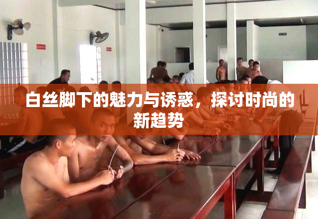 白丝脚下的魅力与诱惑，探讨时尚的新趋势