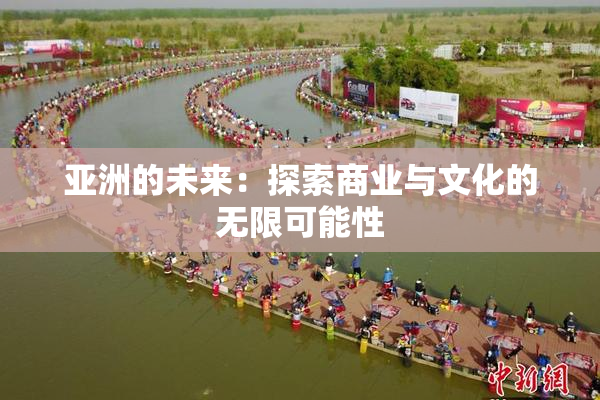 亚洲的未来：探索商业与文化的无限可能性