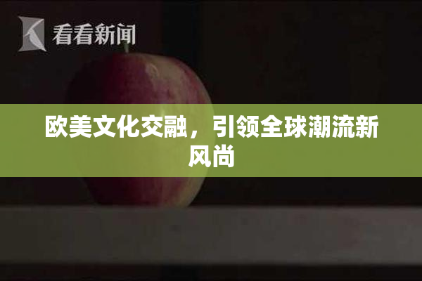 欧美文化交融，引领全球潮流新风尚