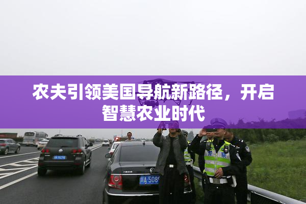 农夫引领美国导航新路径，开启智慧农业时代