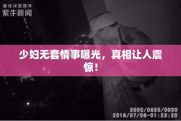 少妇无套情事曝光，真相让人震惊！