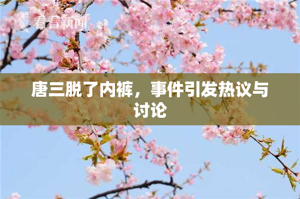 唐三脱了内裤，事件引发热议与讨论