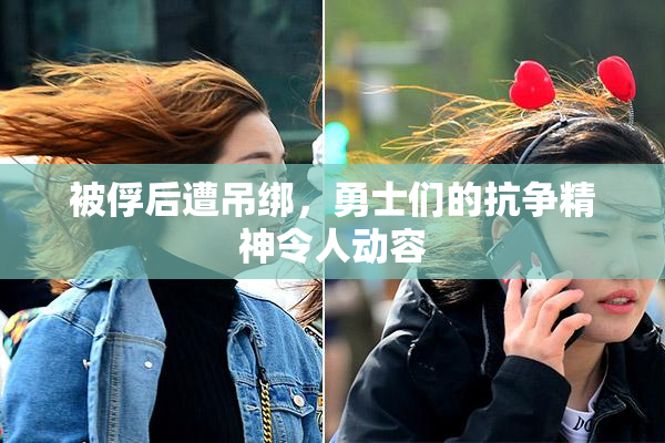 被俘后遭吊绑，勇士们的抗争精神令人动容