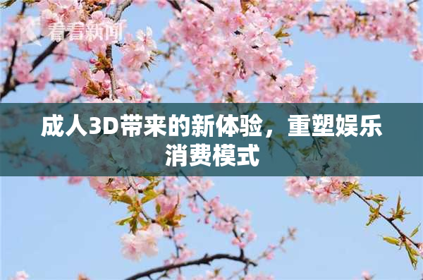 成人3D带来的新体验，重塑娱乐消费模式