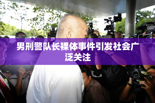 男刑警队长裸体事件引发社会广泛关注