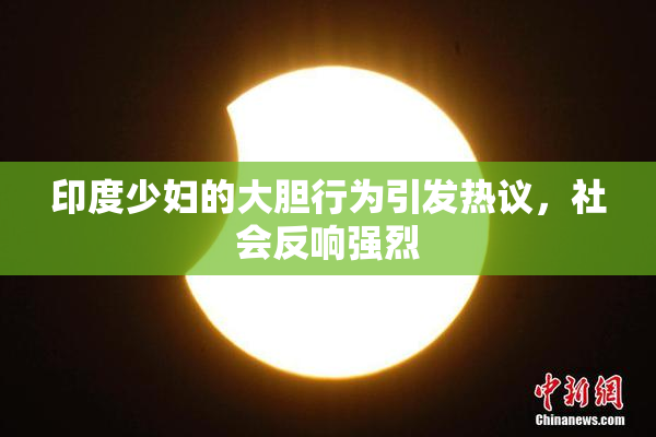 印度少妇的大胆行为引发热议，社会反响强烈