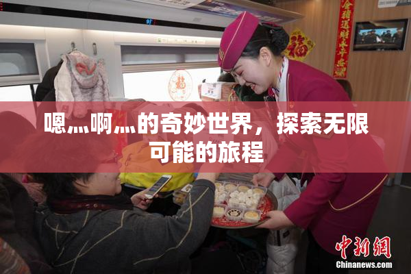 嗯灬啊灬的奇妙世界，探索无限可能的旅程