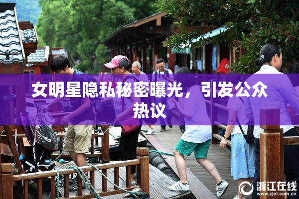 女明星隐私秘密曝光，引发公众热议
