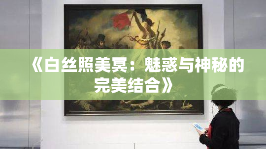 《白丝照美冥：魅惑与神秘的完美结合》
