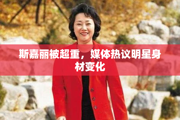 斯嘉丽被超重，媒体热议明星身材变化