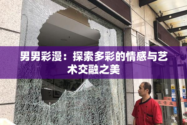 男男彩漫：探索多彩的情感与艺术交融之美