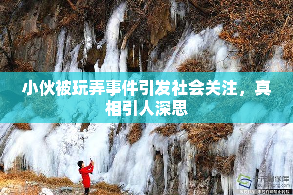 小伙被玩弄事件引发社会关注，真相引人深思