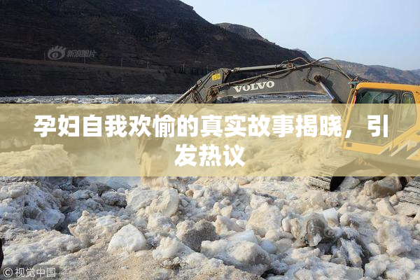 孕妇自我欢愉的真实故事揭晓，引发热议