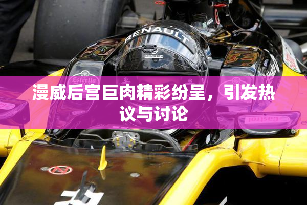 漫威后宫巨肉精彩纷呈，引发热议与讨论
