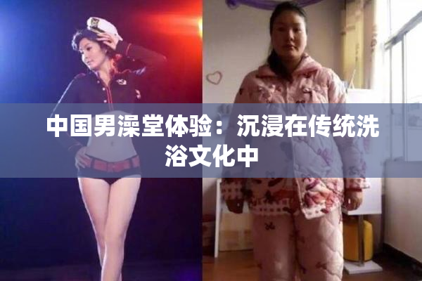 中国男澡堂体验：沉浸在传统洗浴文化中