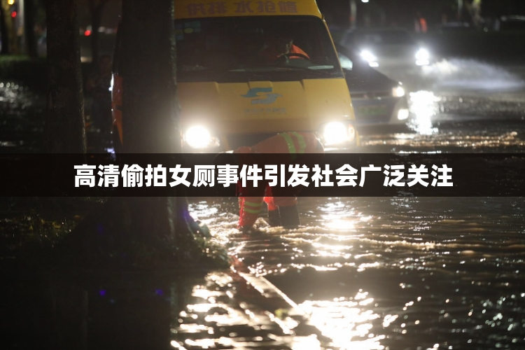 高清偷拍女厕事件引发社会广泛关注