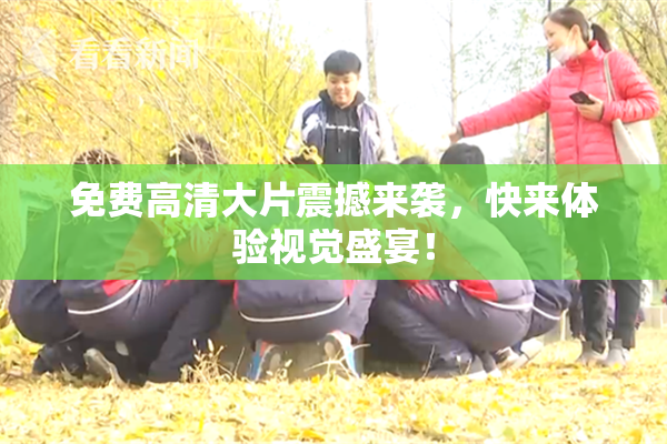 免费高清大片震撼来袭，快来体验视觉盛宴！
