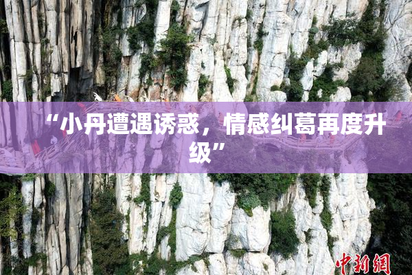 “小丹遭遇诱惑，情感纠葛再度升级”