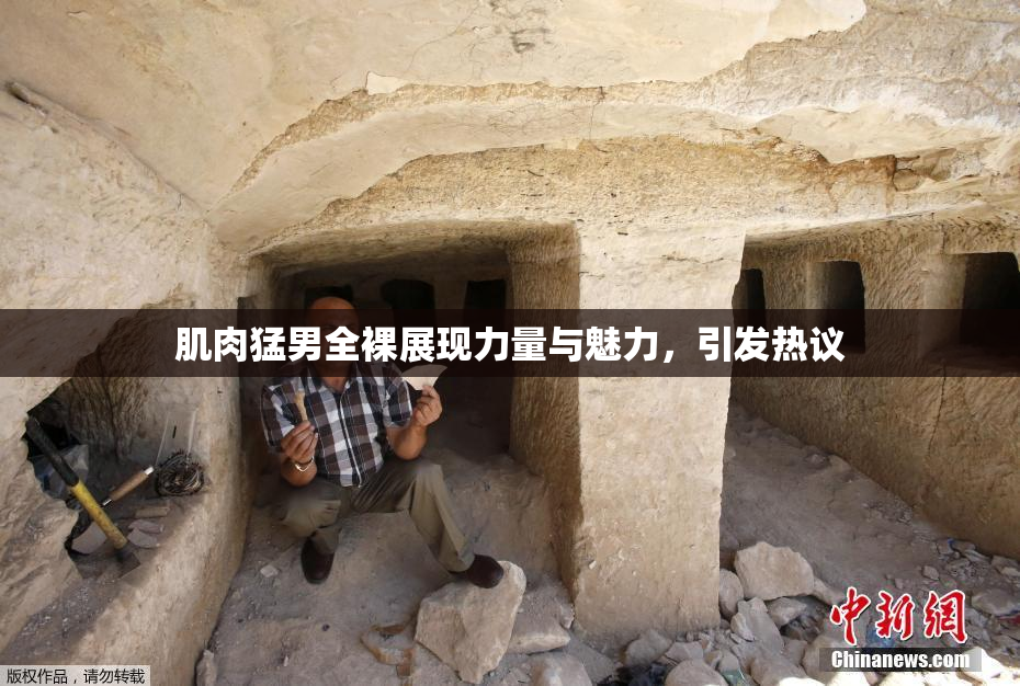 肌肉猛男全裸展现力量与魅力，引发热议