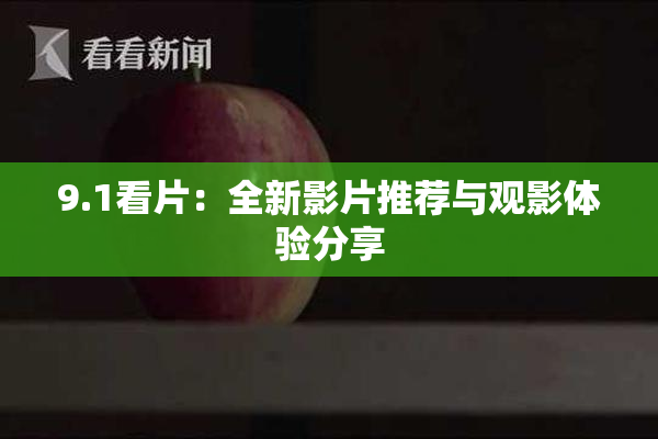9.1看片：全新影片推荐与观影体验分享