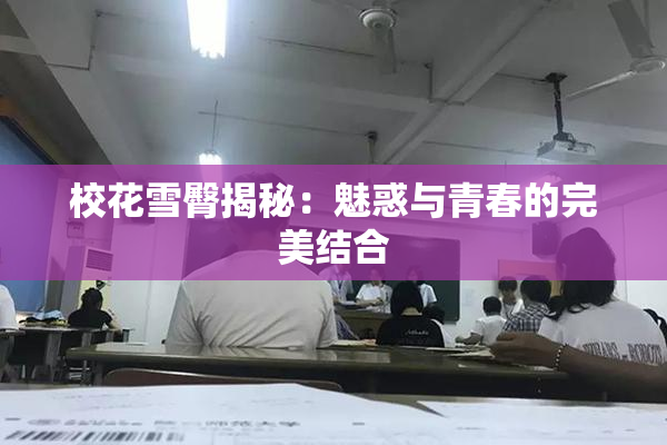 校花雪臀揭秘：魅惑与青春的完美结合