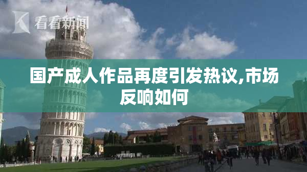 国产成人作品再度引发热议,市场反响如何