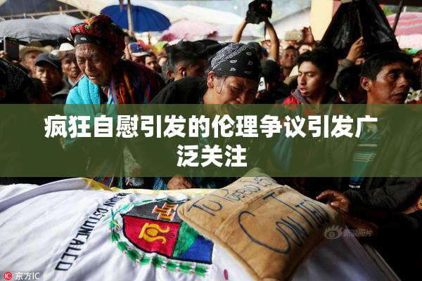 疯狂自慰引发的伦理争议引发广泛关注