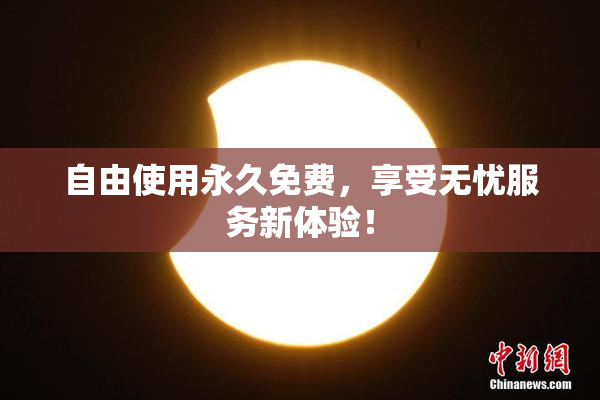 自由使用永久免费，享受无忧服务新体验！