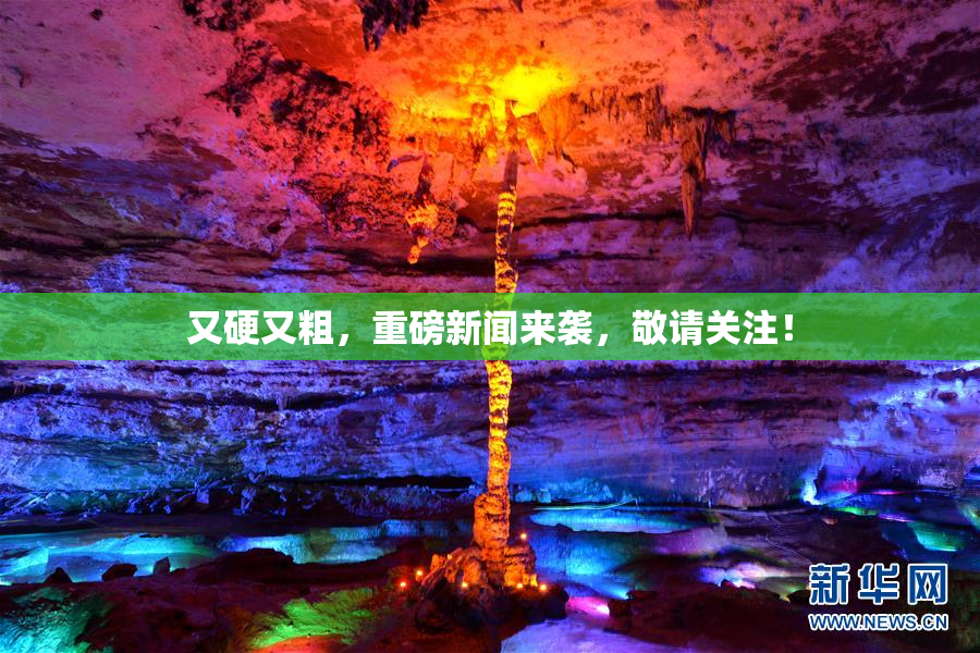 又硬又粗，重磅新闻来袭，敬请关注！