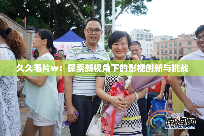久久毛片w：探索新视角下的影视创新与挑战