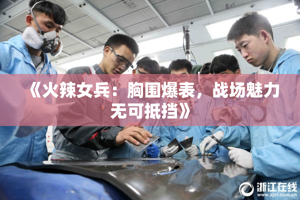 《火辣女兵：胸围爆表，战场魅力无可抵挡》