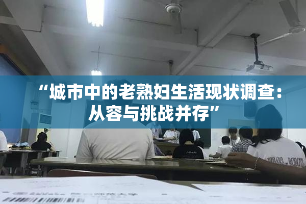 “城市中的老熟妇生活现状调查：从容与挑战并存”