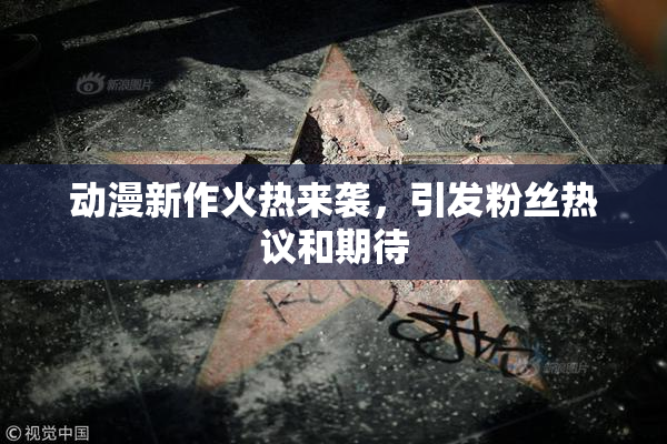 动漫新作火热来袭，引发粉丝热议和期待
