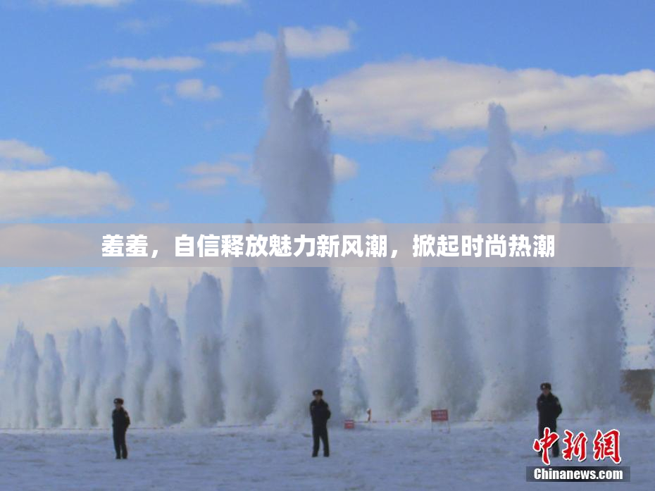 羞羞，自信释放魅力新风潮，掀起时尚热潮