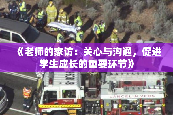 《老师的家访：关心与沟通，促进学生成长的重要环节》