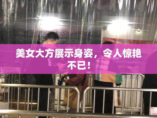 美女大方展示身姿，令人惊艳不已！