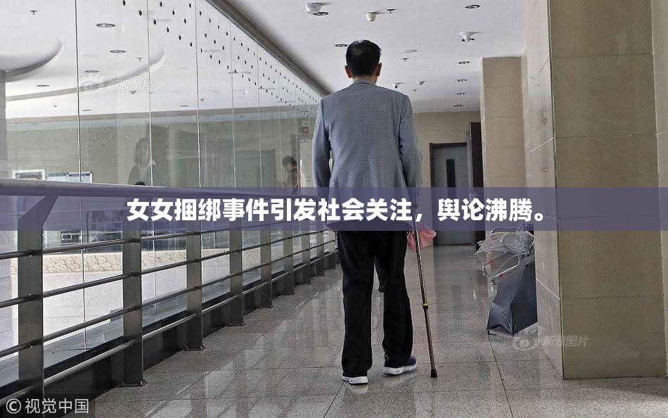 女女捆绑事件引发社会关注，舆论沸腾。