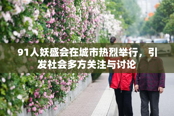91人妖盛会在城市热烈举行，引发社会多方关注与讨论