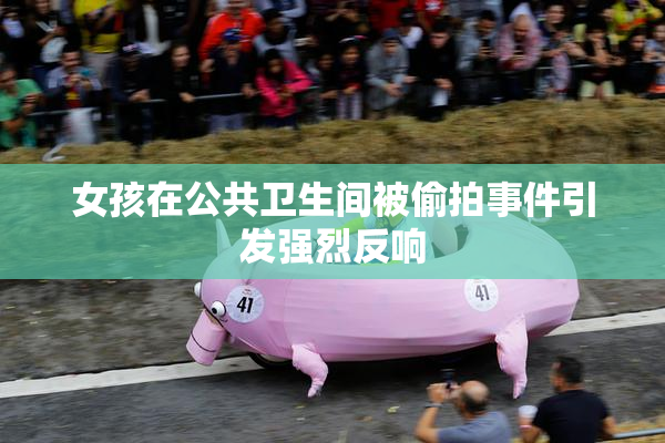 女孩在公共卫生间被偷拍事件引发强烈反响