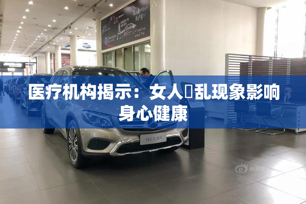 医疗机构揭示：女人婬乱现象影响身心健康