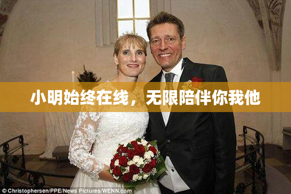 小明始终在线，无限陪伴你我他