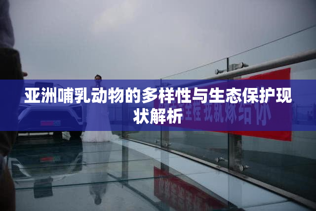 亚洲哺乳动物的多样性与生态保护现状解析