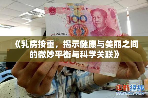 《乳房按重，揭示健康与美丽之间的微妙平衡与科学关联》