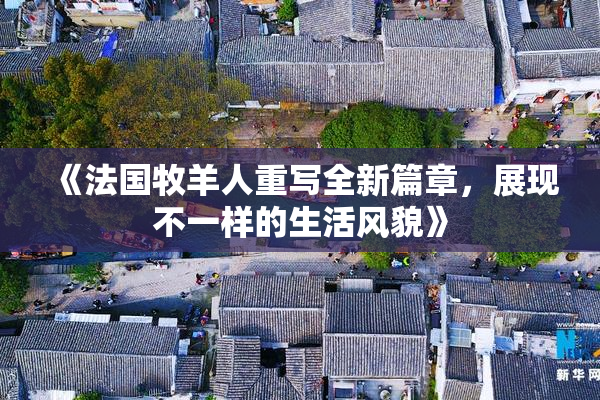 《法国牧羊人重写全新篇章，展现不一样的生活风貌》