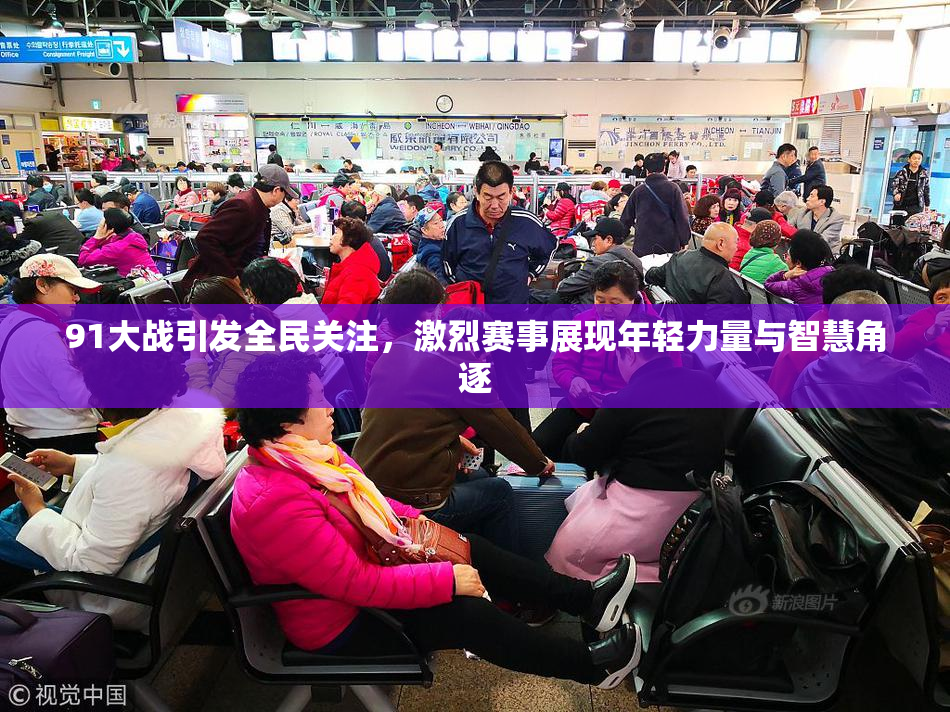 91大战引发全民关注，激烈赛事展现年轻力量与智慧角逐