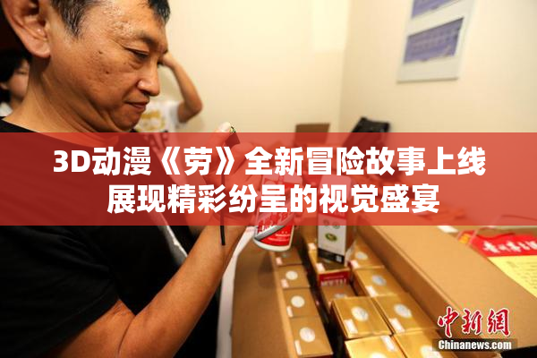 3D动漫《劳》全新冒险故事上线 展现精彩纷呈的视觉盛宴