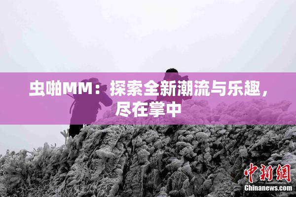 虫啪MM：探索全新潮流与乐趣，尽在掌中