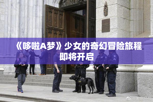 《哆啦A梦》少女的奇幻冒险旅程即将开启