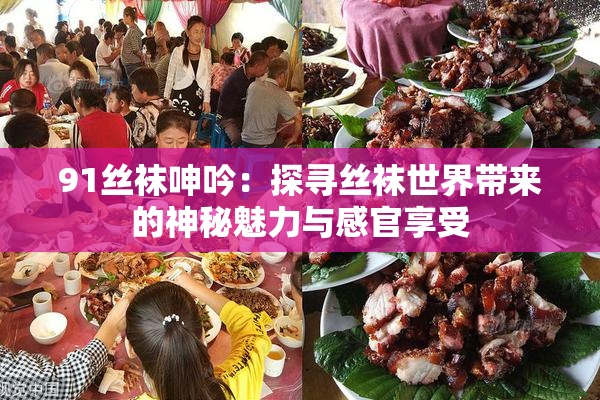 91丝袜呻吟：探寻丝袜世界带来的神秘魅力与感官享受