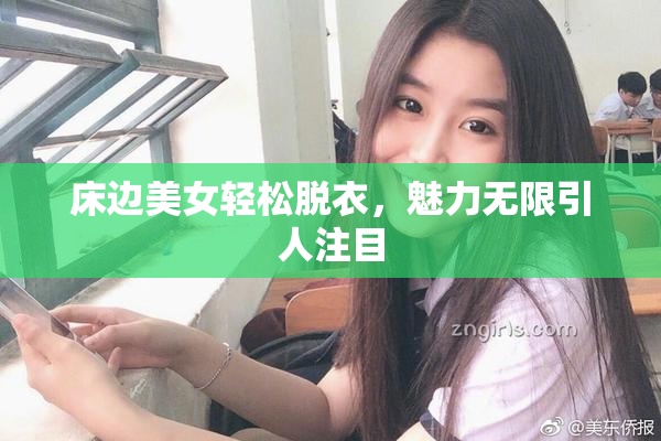 床边美女轻松脱衣，魅力无限引人注目